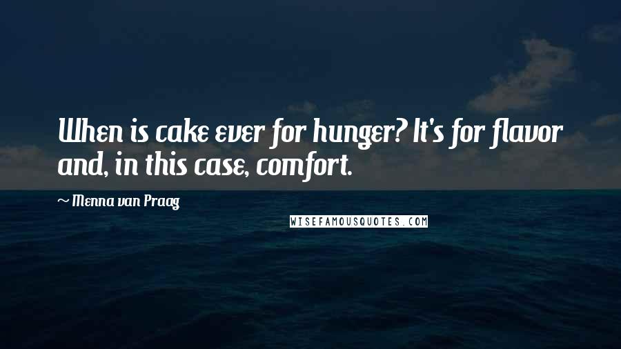 Menna Van Praag Quotes: When is cake ever for hunger? It's for flavor and, in this case, comfort.