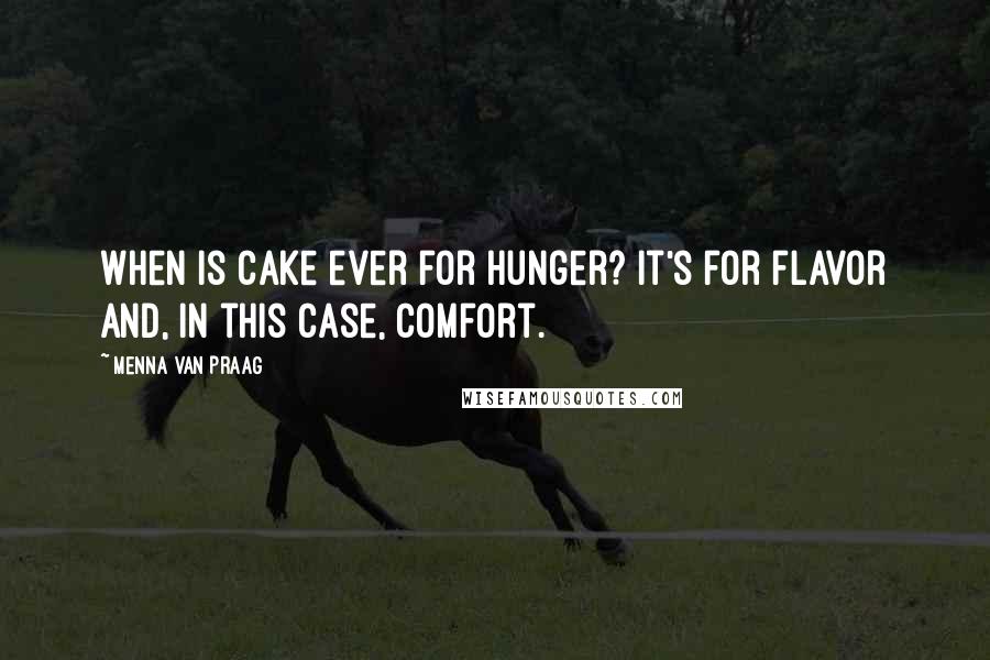 Menna Van Praag Quotes: When is cake ever for hunger? It's for flavor and, in this case, comfort.