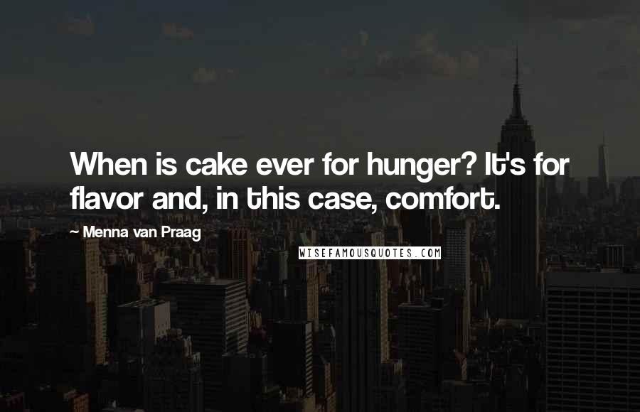 Menna Van Praag Quotes: When is cake ever for hunger? It's for flavor and, in this case, comfort.