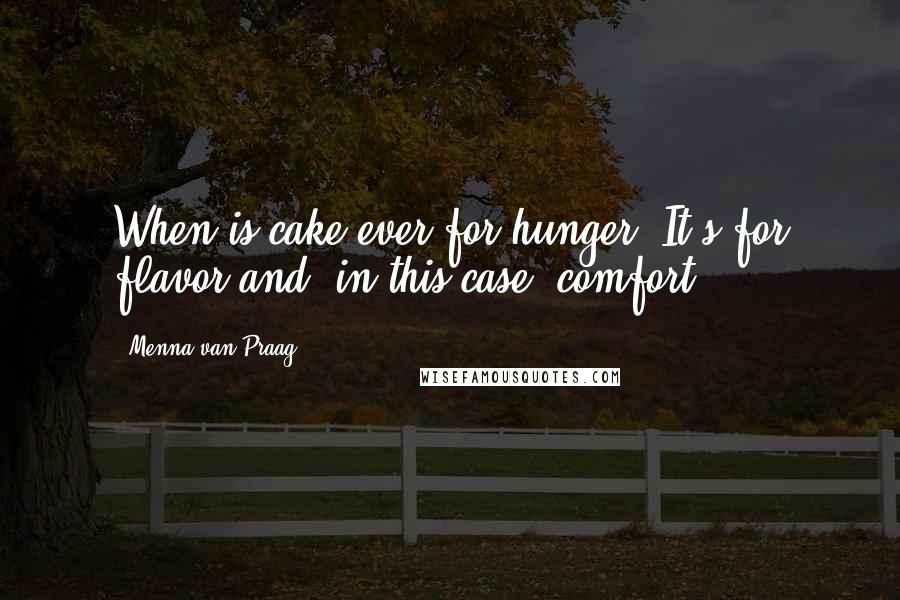 Menna Van Praag Quotes: When is cake ever for hunger? It's for flavor and, in this case, comfort.