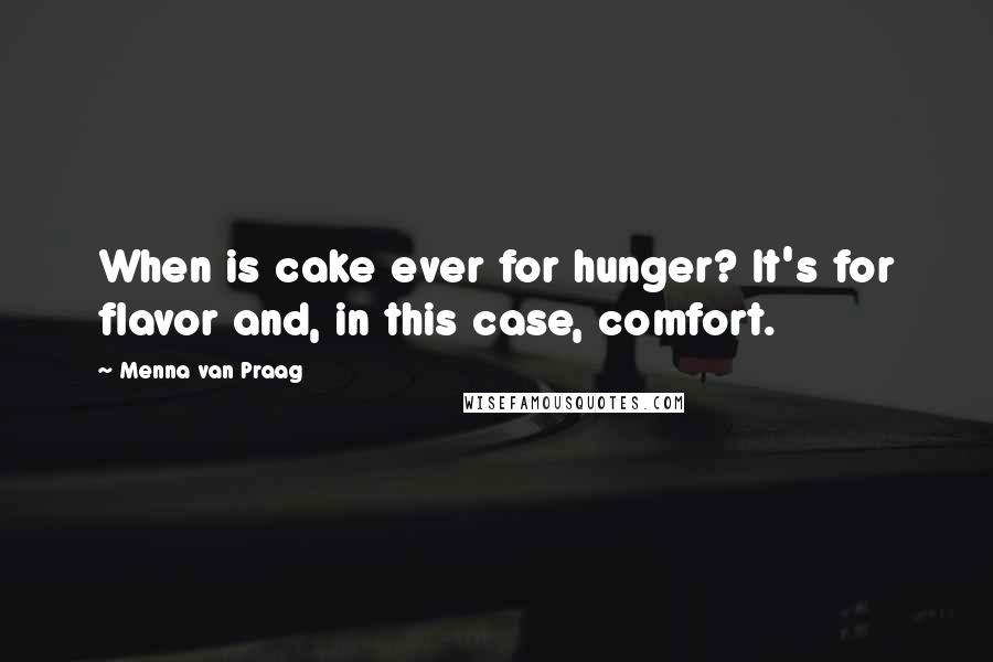 Menna Van Praag Quotes: When is cake ever for hunger? It's for flavor and, in this case, comfort.