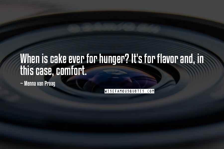 Menna Van Praag Quotes: When is cake ever for hunger? It's for flavor and, in this case, comfort.