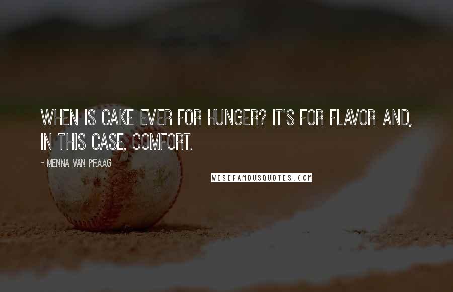 Menna Van Praag Quotes: When is cake ever for hunger? It's for flavor and, in this case, comfort.