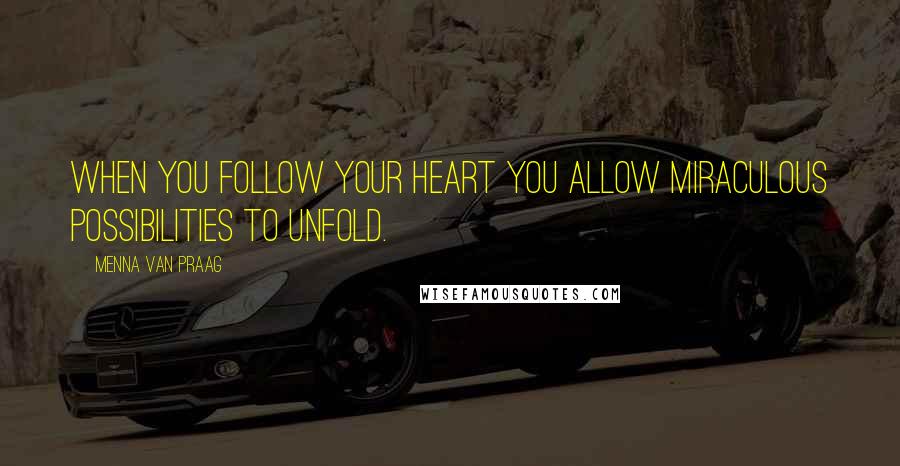 Menna Van Praag Quotes: When you follow your heart you allow miraculous possibilities to unfold.