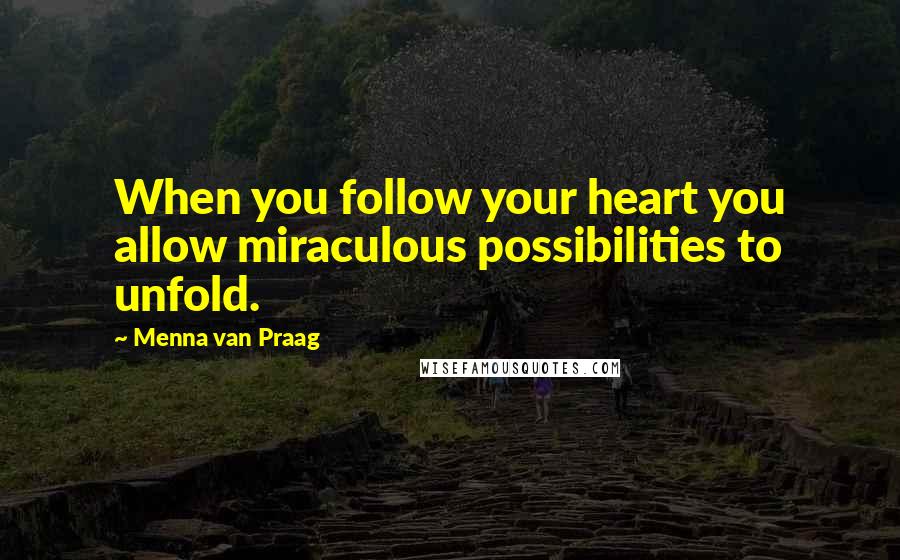 Menna Van Praag Quotes: When you follow your heart you allow miraculous possibilities to unfold.