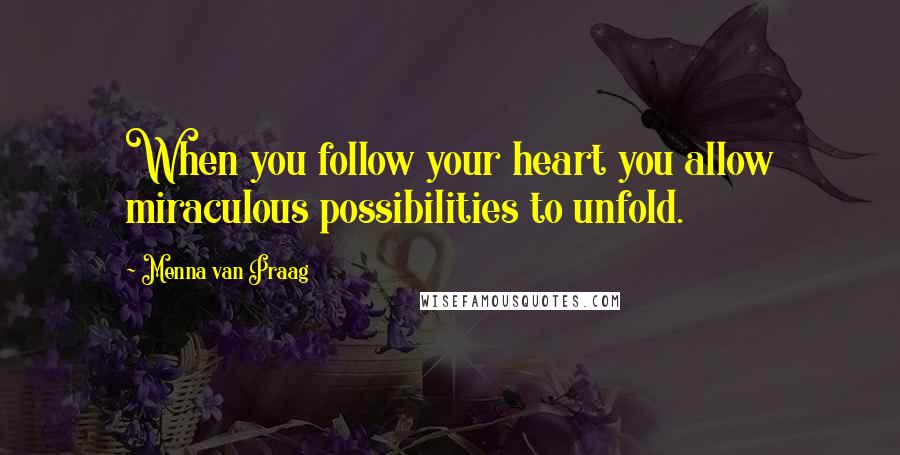 Menna Van Praag Quotes: When you follow your heart you allow miraculous possibilities to unfold.