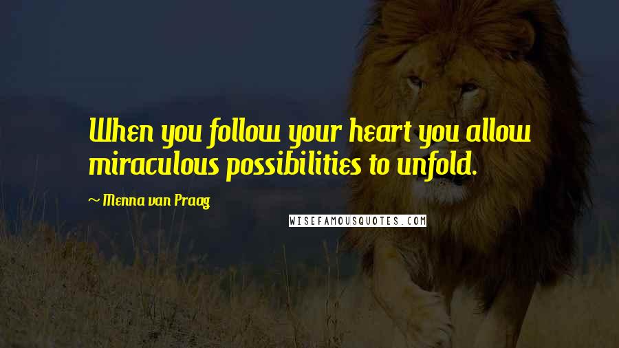 Menna Van Praag Quotes: When you follow your heart you allow miraculous possibilities to unfold.