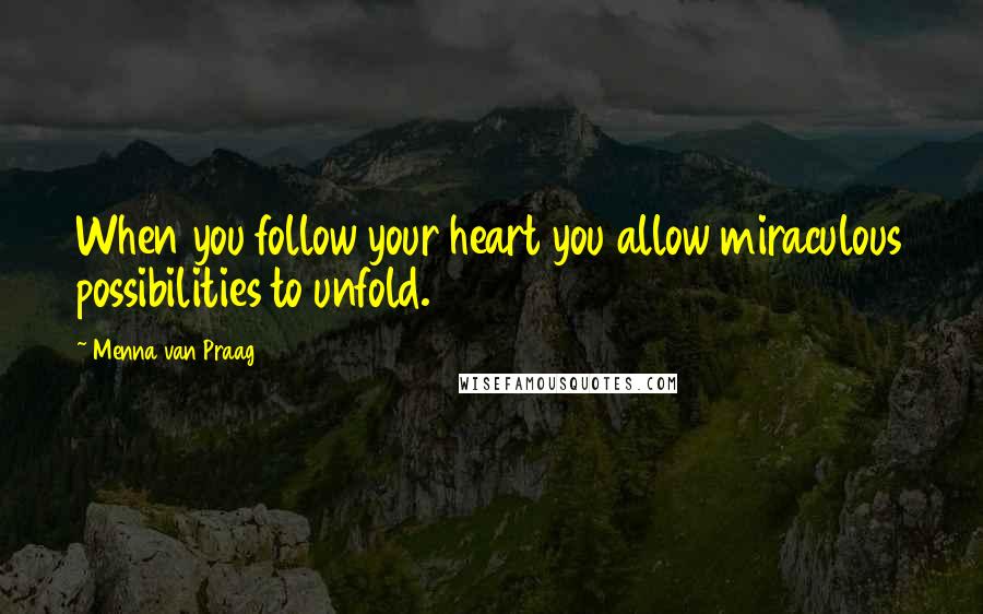 Menna Van Praag Quotes: When you follow your heart you allow miraculous possibilities to unfold.