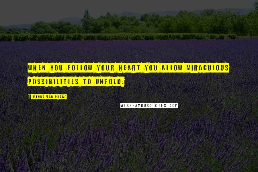 Menna Van Praag Quotes: When you follow your heart you allow miraculous possibilities to unfold.