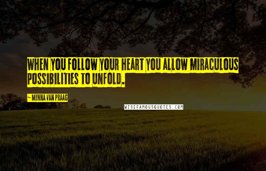 Menna Van Praag Quotes: When you follow your heart you allow miraculous possibilities to unfold.