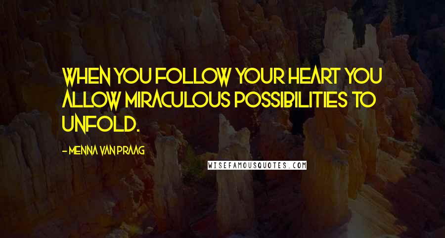 Menna Van Praag Quotes: When you follow your heart you allow miraculous possibilities to unfold.