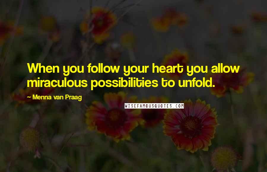 Menna Van Praag Quotes: When you follow your heart you allow miraculous possibilities to unfold.