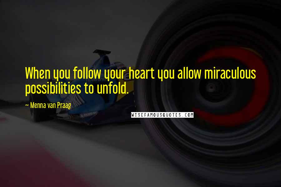 Menna Van Praag Quotes: When you follow your heart you allow miraculous possibilities to unfold.