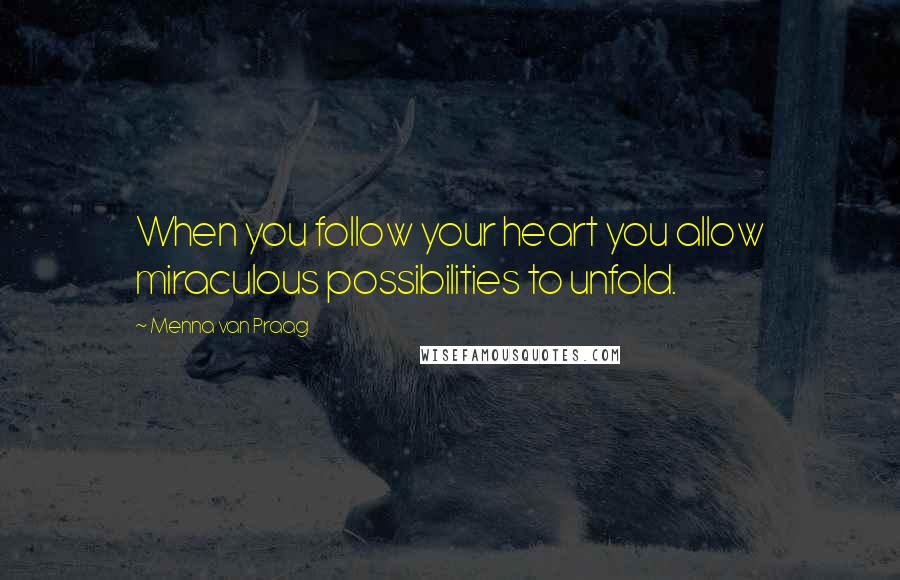 Menna Van Praag Quotes: When you follow your heart you allow miraculous possibilities to unfold.