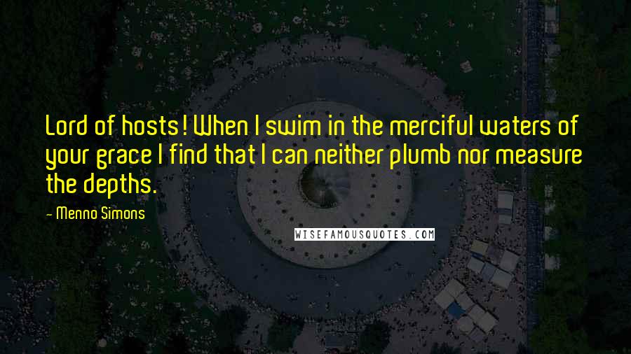 Menno Simons Quotes: Lord of hosts! When I swim in the merciful waters of your grace I find that I can neither plumb nor measure the depths.