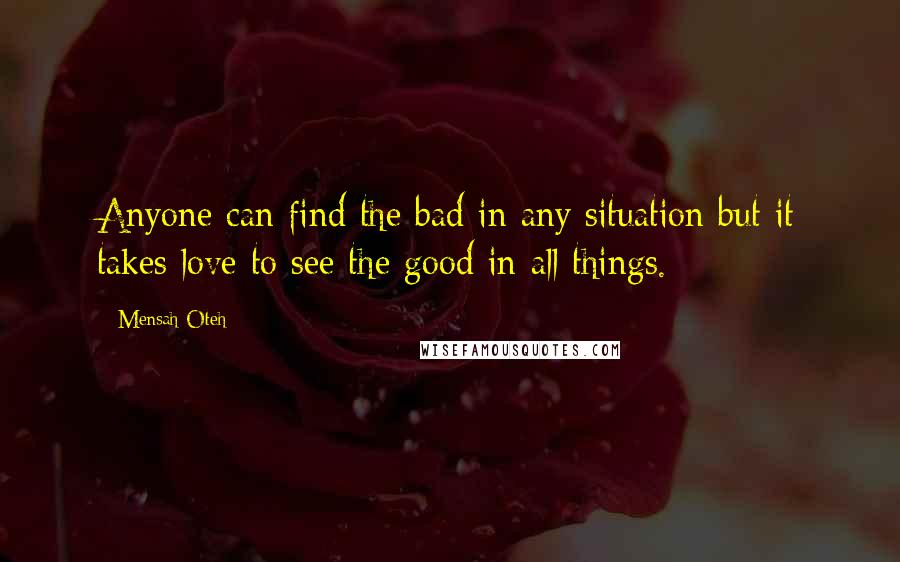 Mensah Oteh Quotes: Anyone can find the bad in any situation but it takes love to see the good in all things.