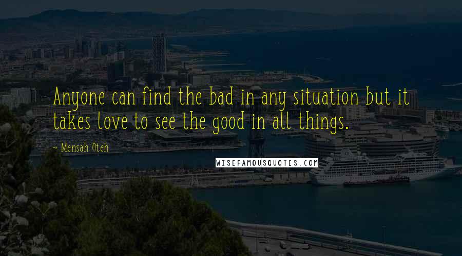 Mensah Oteh Quotes: Anyone can find the bad in any situation but it takes love to see the good in all things.