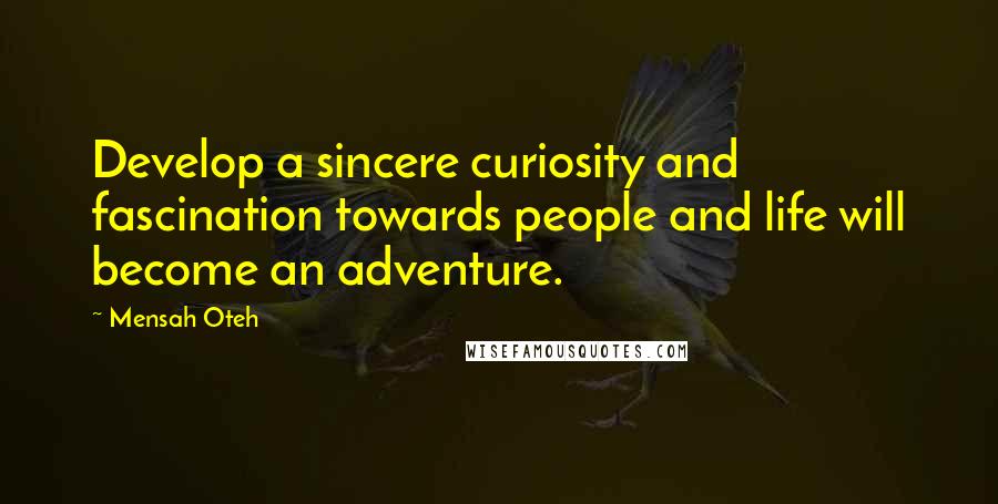 Mensah Oteh Quotes: Develop a sincere curiosity and fascination towards people and life will become an adventure.