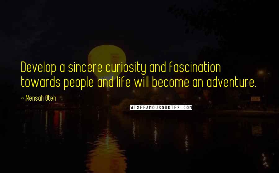 Mensah Oteh Quotes: Develop a sincere curiosity and fascination towards people and life will become an adventure.