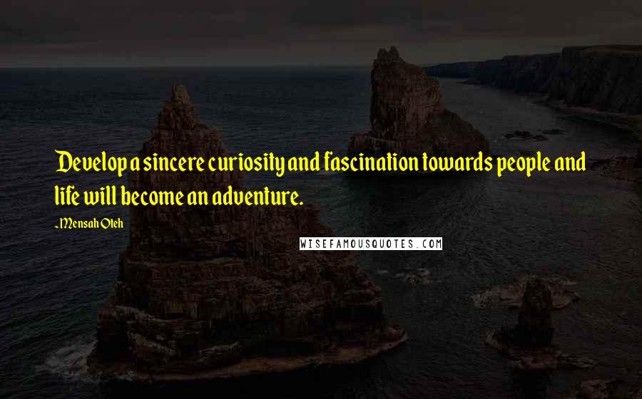 Mensah Oteh Quotes: Develop a sincere curiosity and fascination towards people and life will become an adventure.