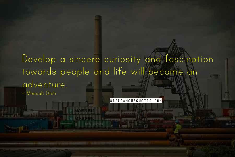 Mensah Oteh Quotes: Develop a sincere curiosity and fascination towards people and life will become an adventure.