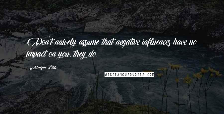 Mensah Oteh Quotes: Don't naively assume that negative influences have no impact on you, they do.