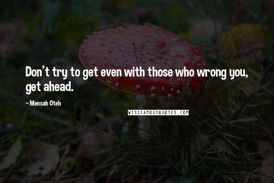 Mensah Oteh Quotes: Don't try to get even with those who wrong you, get ahead.