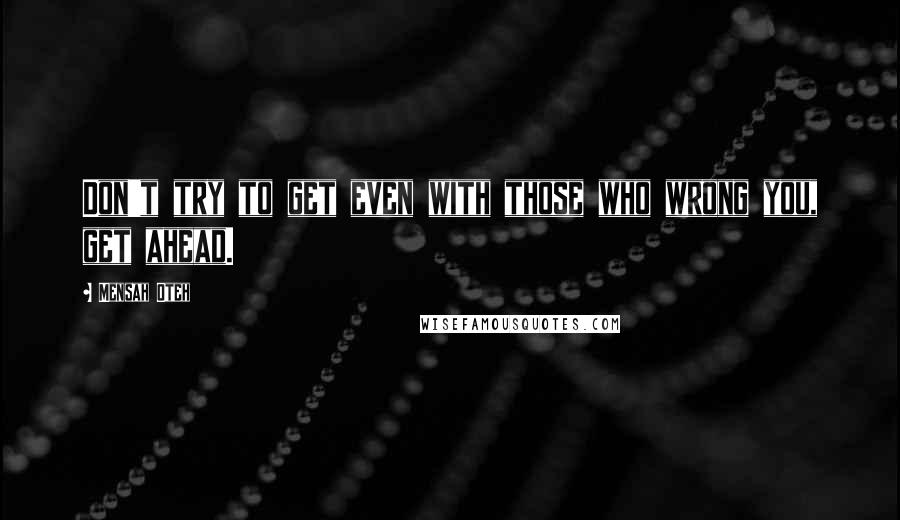 Mensah Oteh Quotes: Don't try to get even with those who wrong you, get ahead.