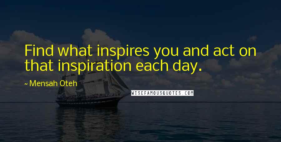 Mensah Oteh Quotes: Find what inspires you and act on that inspiration each day.