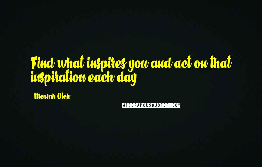 Mensah Oteh Quotes: Find what inspires you and act on that inspiration each day.