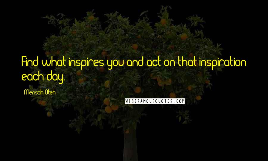 Mensah Oteh Quotes: Find what inspires you and act on that inspiration each day.