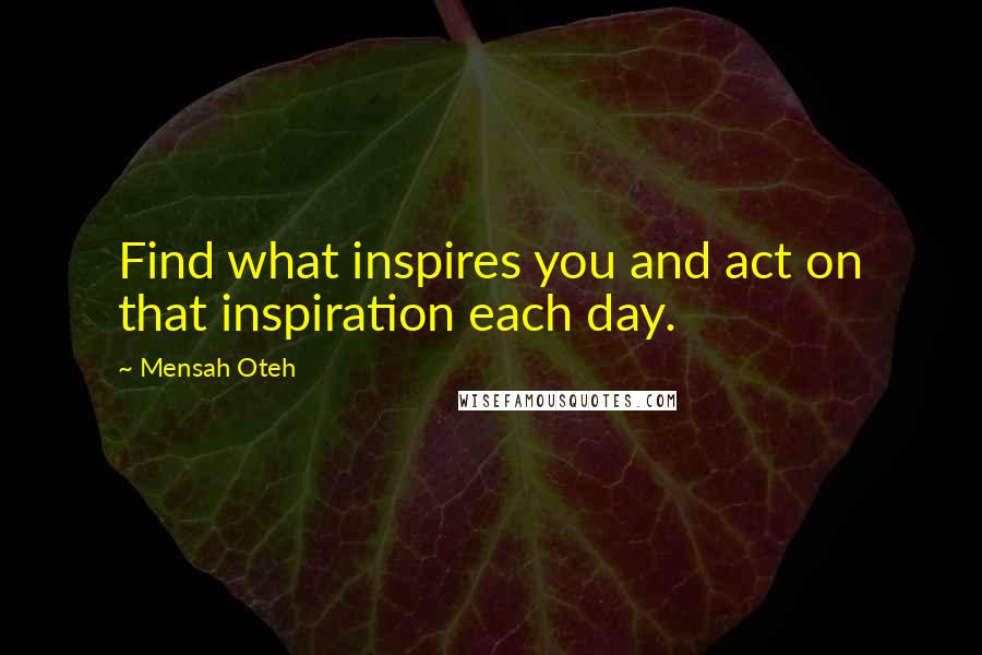 Mensah Oteh Quotes: Find what inspires you and act on that inspiration each day.