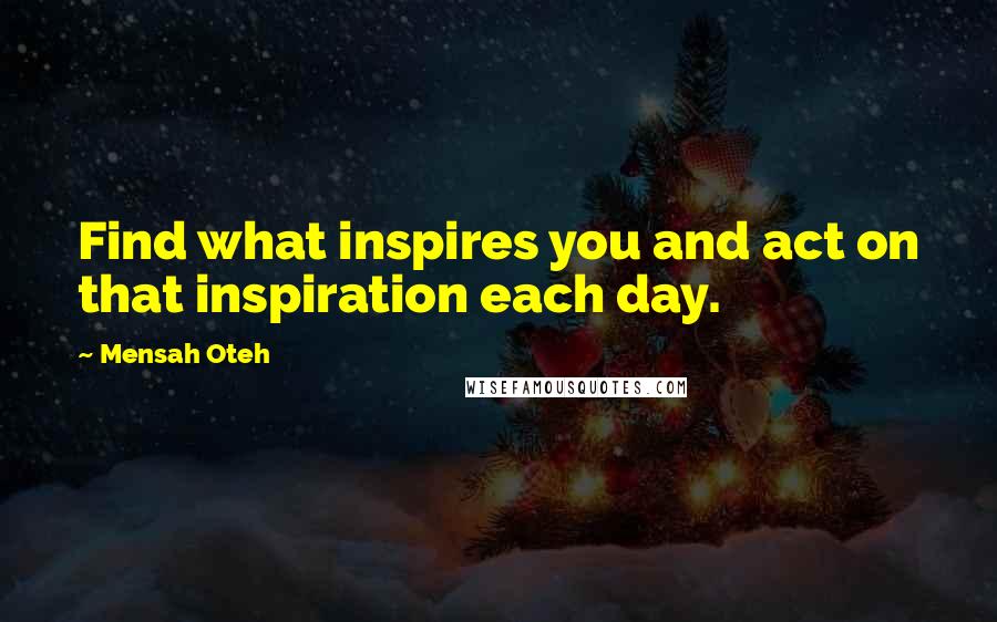Mensah Oteh Quotes: Find what inspires you and act on that inspiration each day.