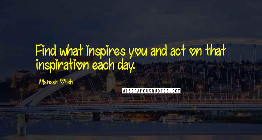Mensah Oteh Quotes: Find what inspires you and act on that inspiration each day.