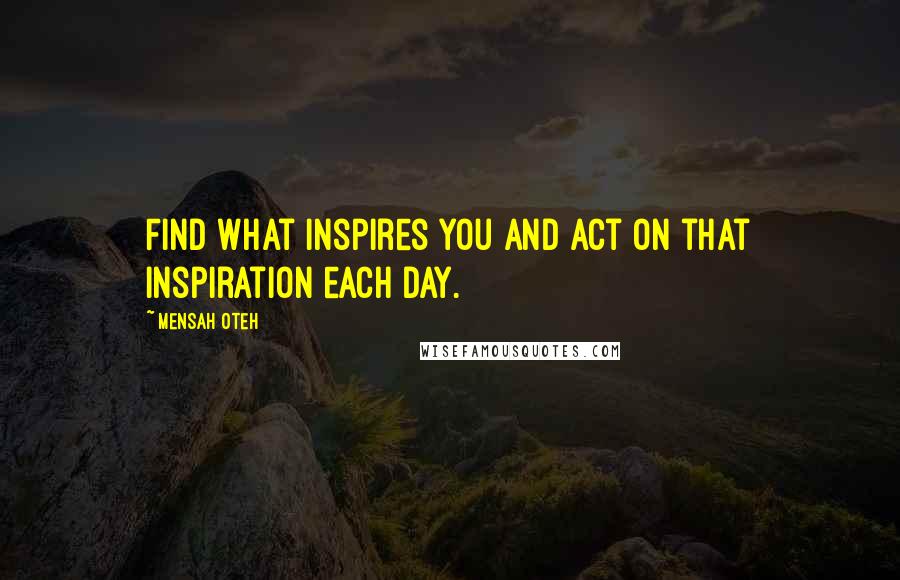 Mensah Oteh Quotes: Find what inspires you and act on that inspiration each day.
