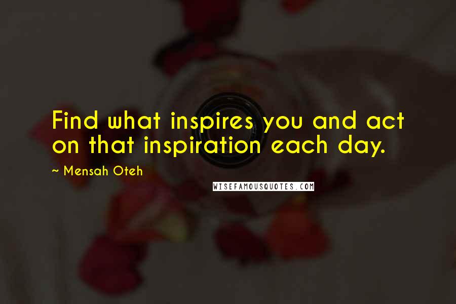 Mensah Oteh Quotes: Find what inspires you and act on that inspiration each day.
