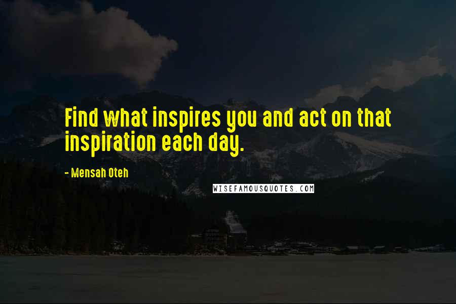 Mensah Oteh Quotes: Find what inspires you and act on that inspiration each day.