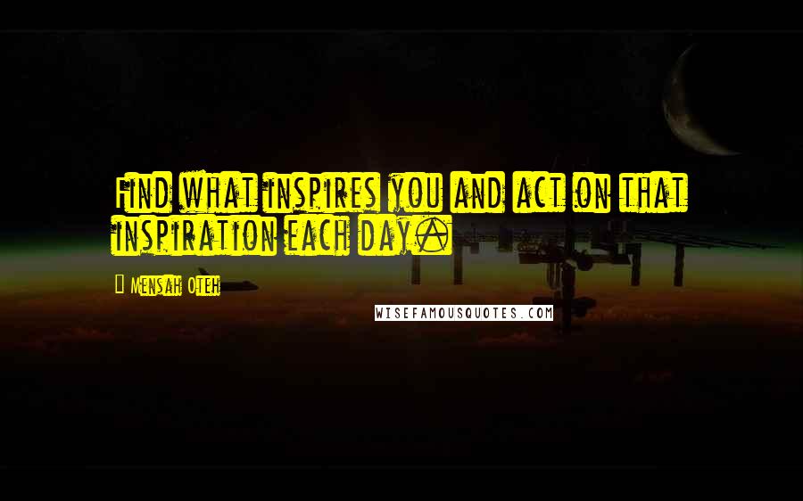 Mensah Oteh Quotes: Find what inspires you and act on that inspiration each day.