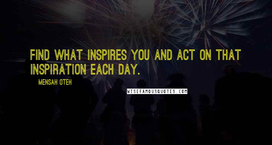Mensah Oteh Quotes: Find what inspires you and act on that inspiration each day.