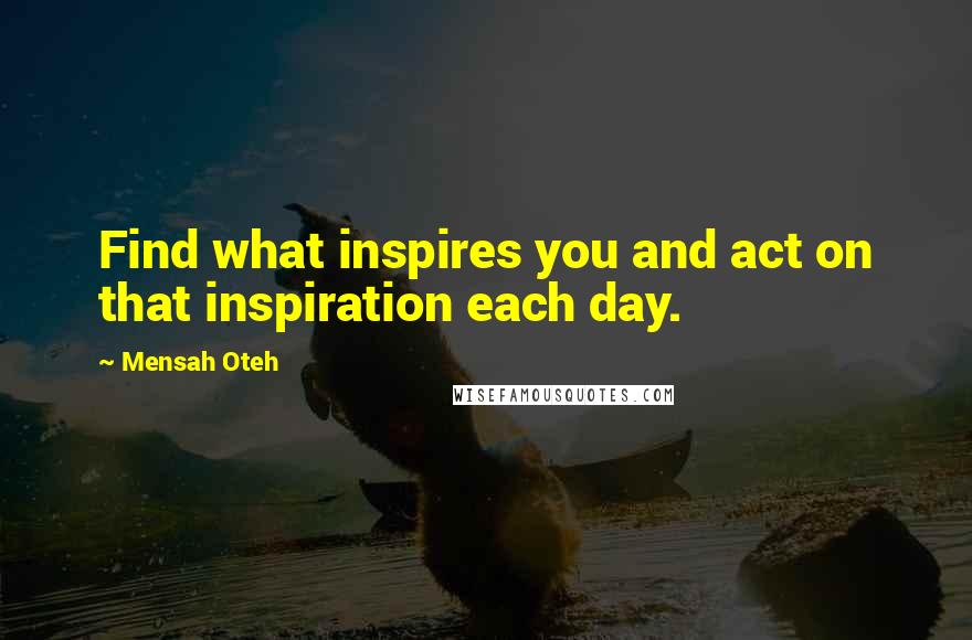 Mensah Oteh Quotes: Find what inspires you and act on that inspiration each day.