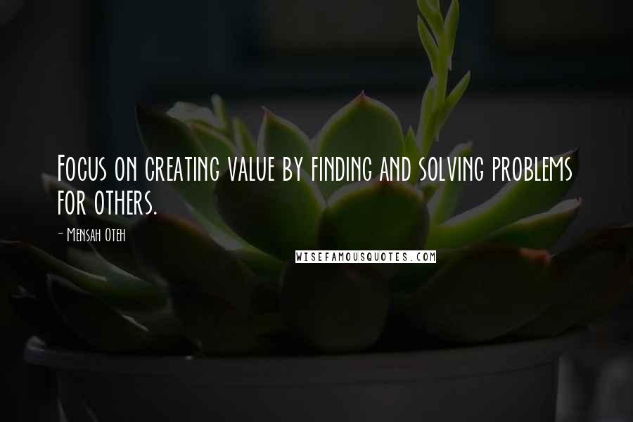 Mensah Oteh Quotes: Focus on creating value by finding and solving problems for others.