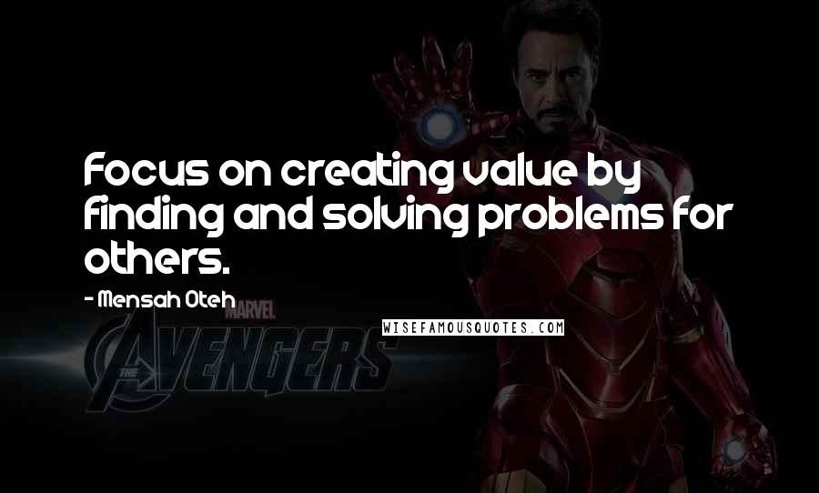 Mensah Oteh Quotes: Focus on creating value by finding and solving problems for others.