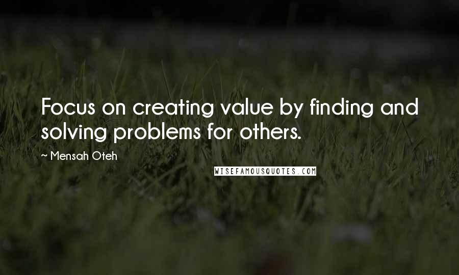 Mensah Oteh Quotes: Focus on creating value by finding and solving problems for others.