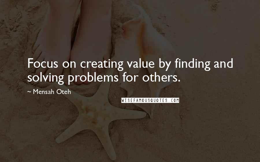 Mensah Oteh Quotes: Focus on creating value by finding and solving problems for others.