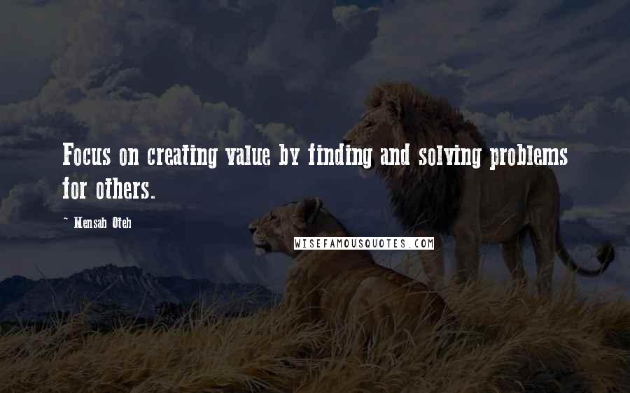 Mensah Oteh Quotes: Focus on creating value by finding and solving problems for others.