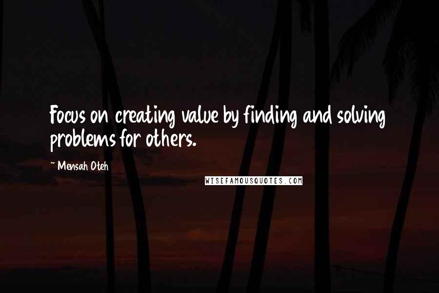 Mensah Oteh Quotes: Focus on creating value by finding and solving problems for others.