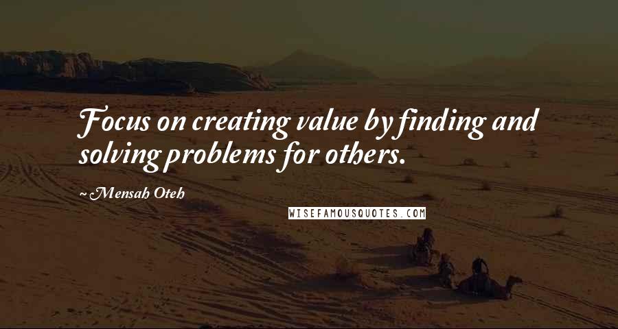 Mensah Oteh Quotes: Focus on creating value by finding and solving problems for others.