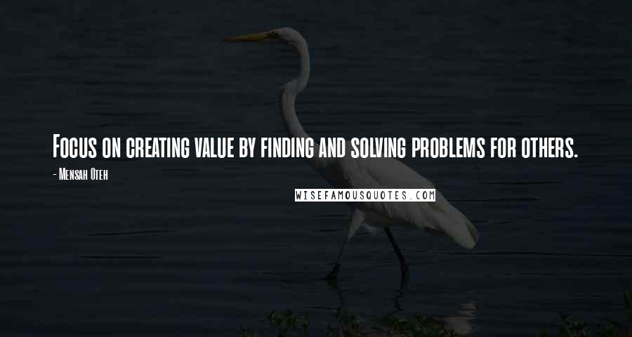 Mensah Oteh Quotes: Focus on creating value by finding and solving problems for others.