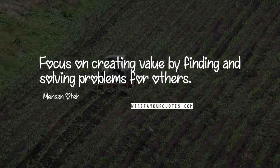 Mensah Oteh Quotes: Focus on creating value by finding and solving problems for others.