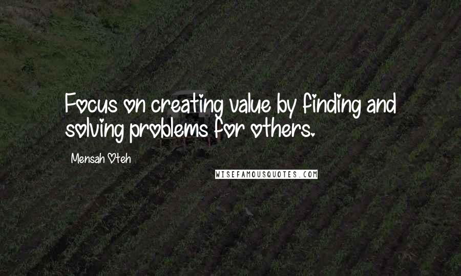 Mensah Oteh Quotes: Focus on creating value by finding and solving problems for others.